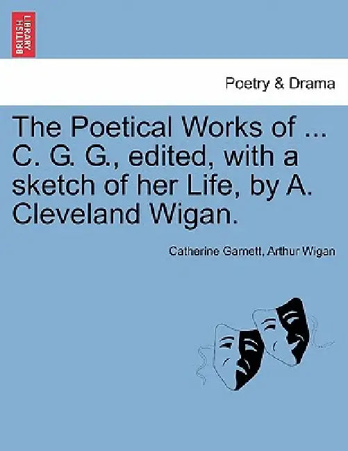 The Poetical Works of ... C. G. G., edited, with a sketch of her Life, by A. Cleveland Wigan. by Catherine Garnett, Arthur Wigan