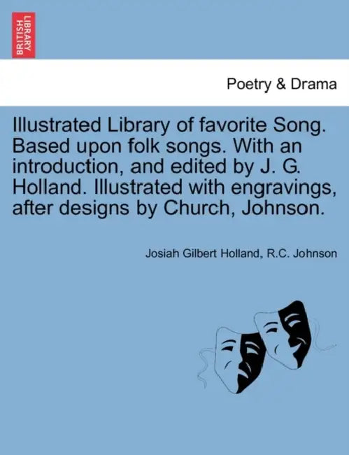 Illustrated Library of favorite Song. Based upon folk songs. With an introduction, and edited by J. G. Holland. Illustrated with engravings, after des by Josiah Gilbert Holland, R. C. Johnson