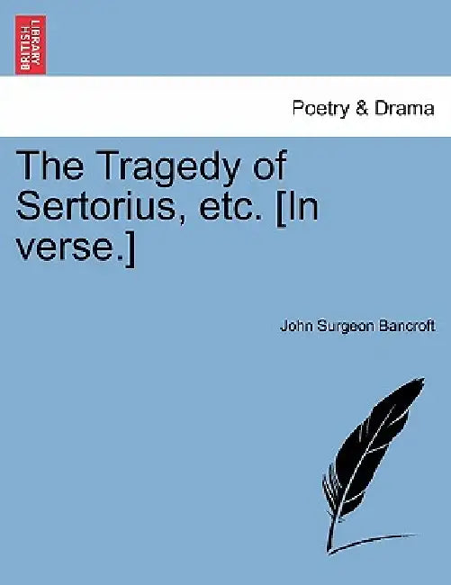 The Tragedy of Sertorius, Etc. [In Verse.] by John Surgeon Bancroft