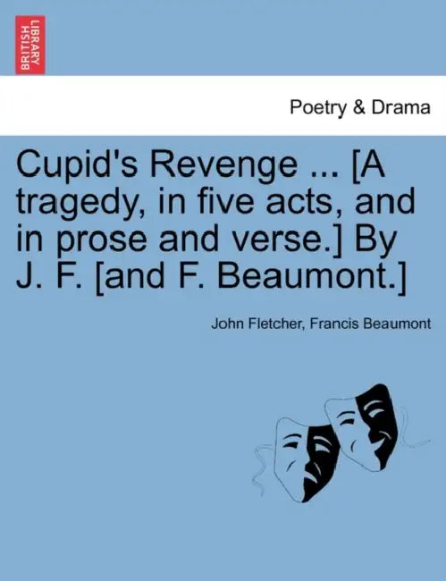 Cupid's Revenge ... [A Tragedy, in Five Acts, and in Prose and Verse.] by J. F. [And F. Beaumont.] by John Fletcher, Francis Beaumont