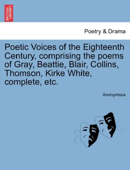 Poetic Voices of the Eighteenth Century, Comprising the Poems of Gray, Beattie, Blair, Collins, Thomson, Kirke White, Complete, Etc. by Anonymous