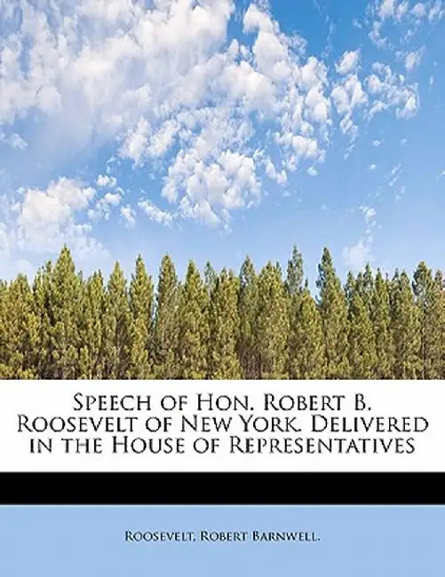 Speech of Hon. Robert B. Roosevelt of New York. Delivered in the House of Representatives by Roosevelt Robert Barnwell