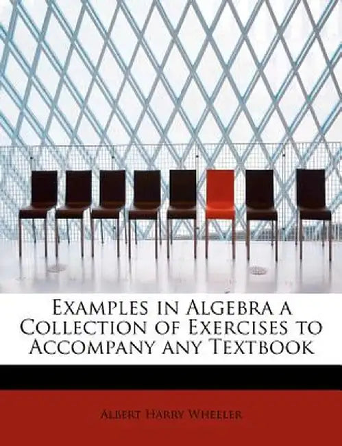 Examples in Algebra a Collection of Exercises to Accompany Any Textbook by Albert Harry Wheeler