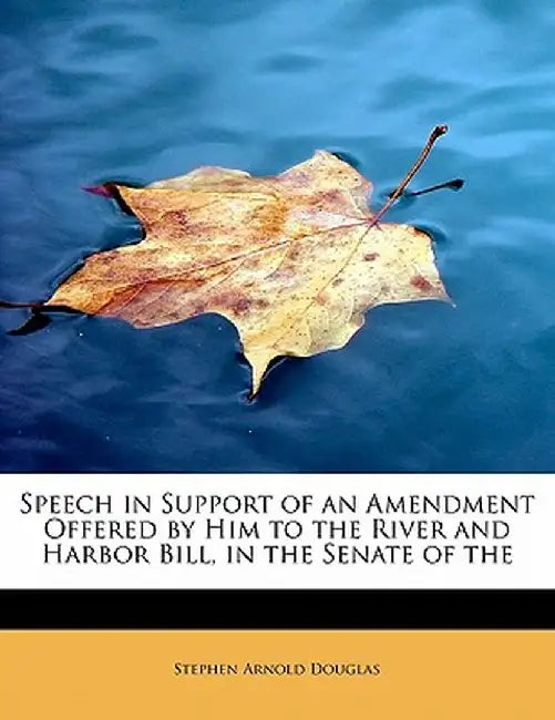 Speech in Support of an Amendment Offered by Him to the River and Harbor Bill, in the Senate of the by Stephen Arnold Douglas