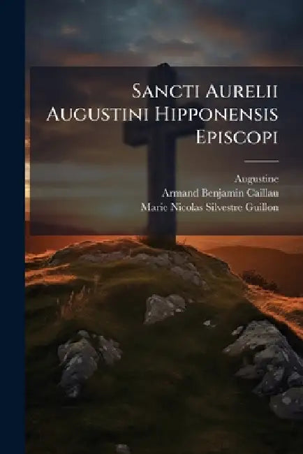 Sancti Aurelii Augustini Hipponensis Episcopi by Armand Benjamin Caillau, Marie Nicolas Silvestre Guillon