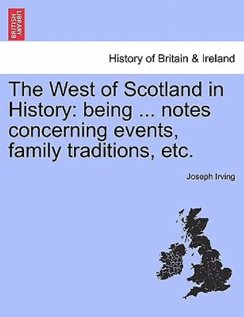 The West of Scotland in History: Being ... Notes Concerning Events, Family Traditions, Etc. by Joseph Irving
