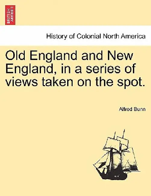 Old England and New England, in a series of views taken on the spot. by Alfred Bunn