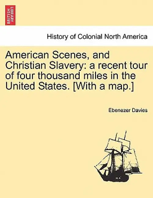 American Scenes, and Christian Slavery: A Recent Tour of Four Thousand Miles in the United States. [With a Map.] by Ebenezer Davies