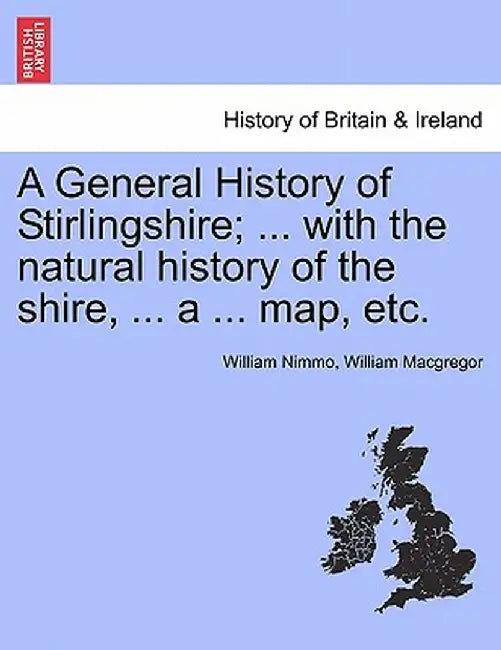 A General History of Stirlingshire; ... with the Natural History of the Shire, ... a ... Map, Etc. by William Nimmo