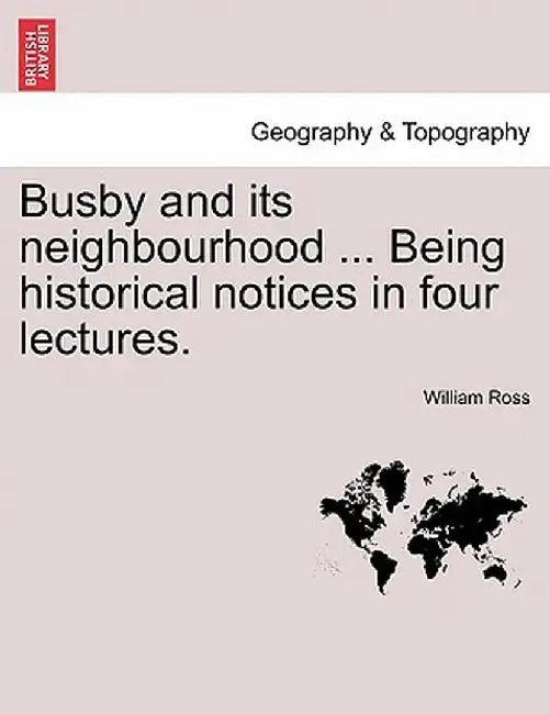 Busby and Its Neighbourhood ... Being Historical Notices in Four Lectures. by William Ross