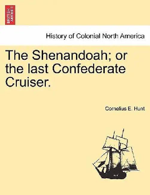 The Shenandoah; Or the Last Confederate Cruiser. by Cornelius E. Hunt