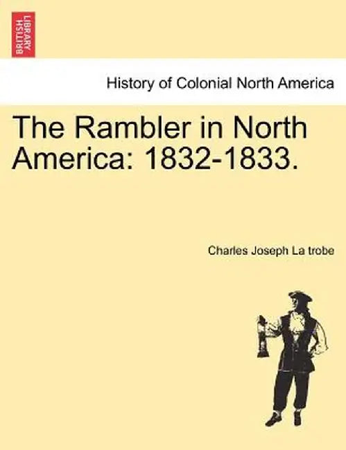 The Rambler in North America: 1832-1833. by Charles Joseph La Trobe