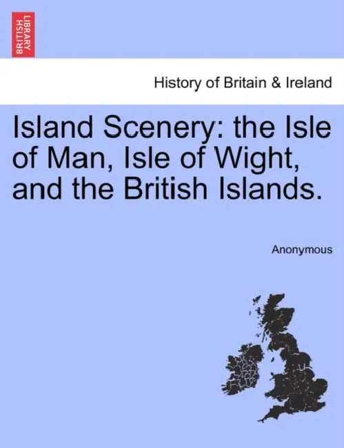 Island Scenery: The Isle of Man, Isle of Wight, and the British Islands. by Anonymous
