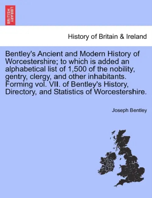 Bentley's Ancient and Modern History of Worcestershire; To Which Is Added an Alphabetical List of 1,500 of the Nobility, Gentry, Clergy, and Other Inh by Joseph Bentley