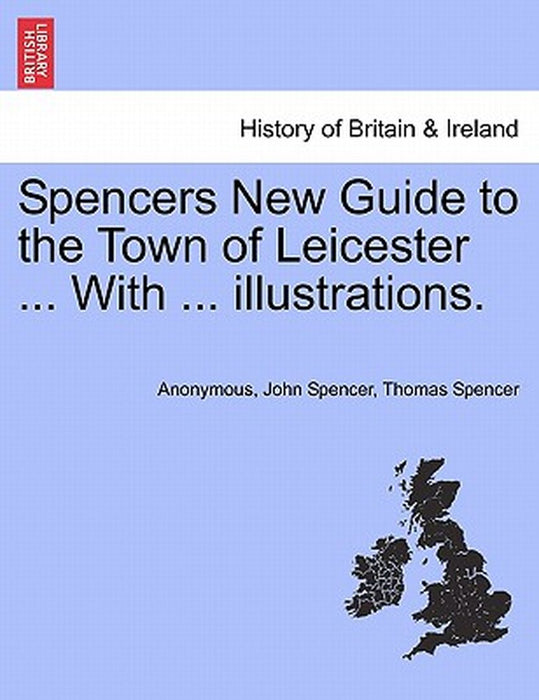 Spencers New Guide to the Town of Leicester ... with ... Illustrations. by Anonymous