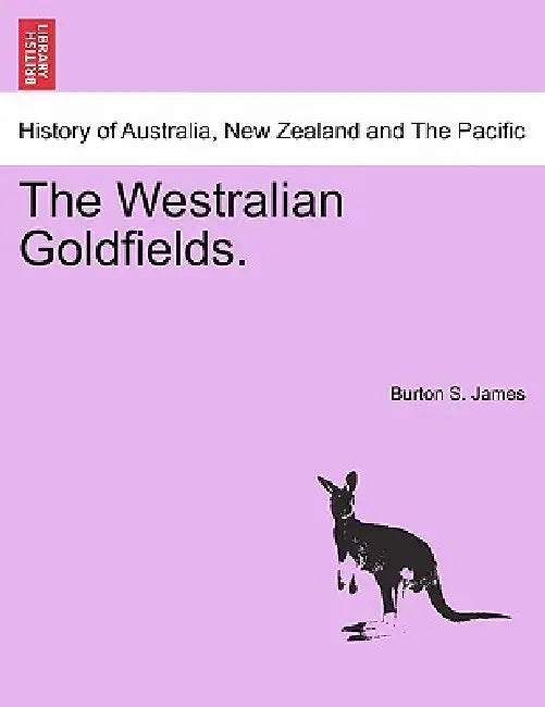 The Westralian Goldfields. by Burton S. James