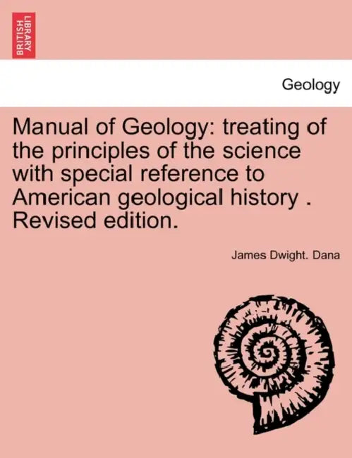 Manual of Geology: treating of the principles of the science with special reference to American geological history . Revised edition. by James Dwight Dana