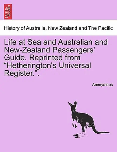 Life at Sea and Australian and New-Zealand Passengers' Guide. Reprinted from "Hetherington's Universal Register.." by Anonymous
