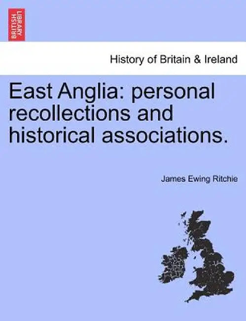 East Anglia: Personal Recollections and Historical Associations. by James Ewing Ritchie