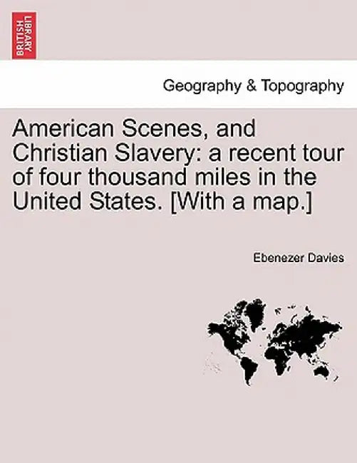 American Scenes, and Christian Slavery: A Recent Tour of Four Thousand Miles in the United States. [With a Map.] by Ebenezer Davies