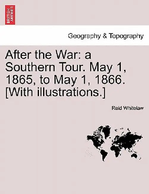 After the War: a Southern Tour. May 1, 1865, to May 1, 1866. [With illustrations.] by Reid Whitelaw