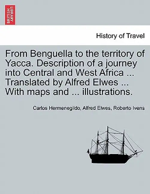 From Benguella to the Territory of Yacca. Description of a Journey Into Central and West Africa ... Translated by Alfred Elwes ... with Maps and ... I by Carlos Hermenegildo