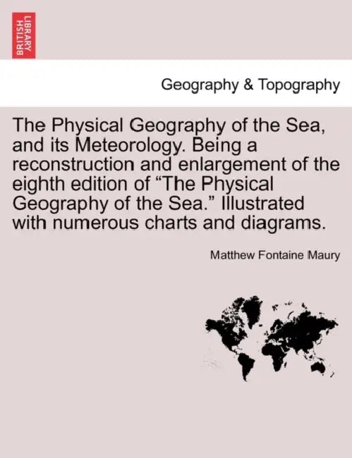 The Physical Geography of the Sea, and its Meteorology. Being a reconstruction and enlargement of the eighth edition of "The Physical Geography of the by Matthew Fontaine Maury