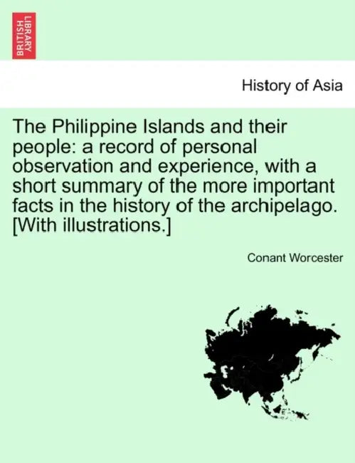 The Philippine Islands and their people: a record of personal observation and experience, with a short summary of the more important facts in the hist by Conant Worcester