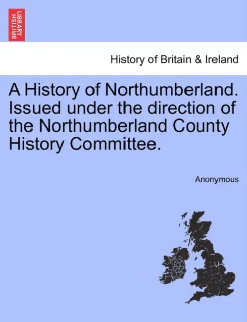 A History of Northumberland. Issued under the direction of the Northumberland County History Committee. by Anonymous