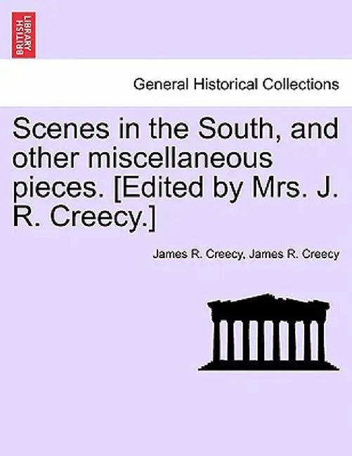 Scenes in the South, and Other Miscellaneous Pieces. [Edited by Mrs. J. R. Creecy.] by James R. Creecy