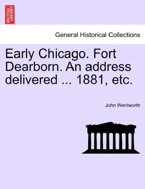 Early Chicago. Fort Dearborn. an Address Delivered ... 1881, Etc. by John Wentworth
