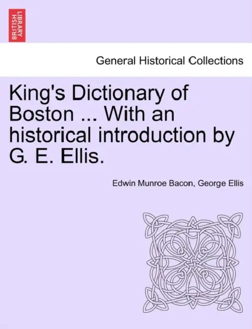 King's Dictionary of Boston ... With an historical introduction by G. E. Ellis. by Edwin Munroe Bacon, George Ellis