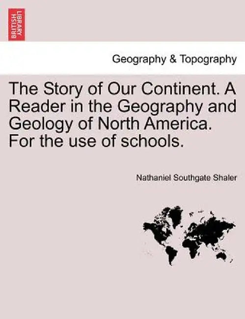The Story of Our Continent. a Reader in the Geography and Geology of North America. for the Use of Schools. by Nathaniel Southgate Shaler