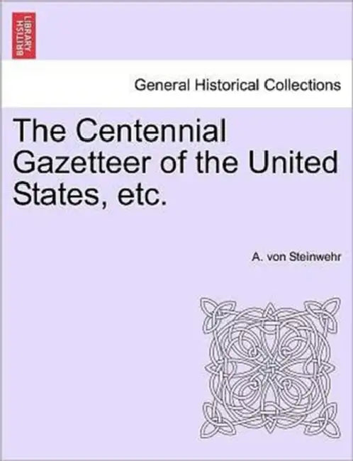 The Centennial Gazetteer of the United States, etc. by A. Von Steinwehr