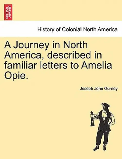 A Journey in North America, Described in Familiar Letters to Amelia Opie. by Joseph John Gurney