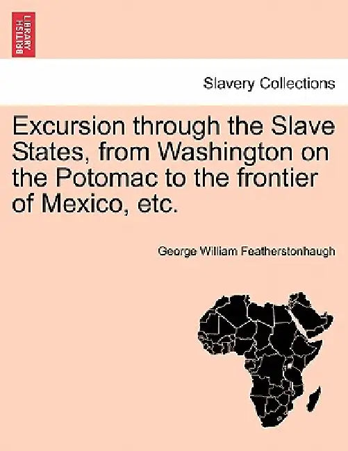 Excursion Through the Slave States, from Washington on the Potomac to the Frontier of Mexico, Etc. by George William Featherstonhaugh