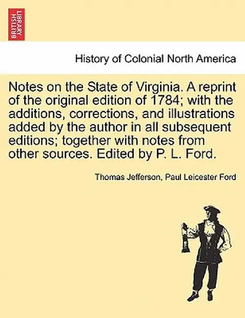 Notes on the State of Virginia. a Reprint of the Original Edition of 1784; With the Additions, Corrections, and Illustrations Added by the Author in A by Thomas Jefferson