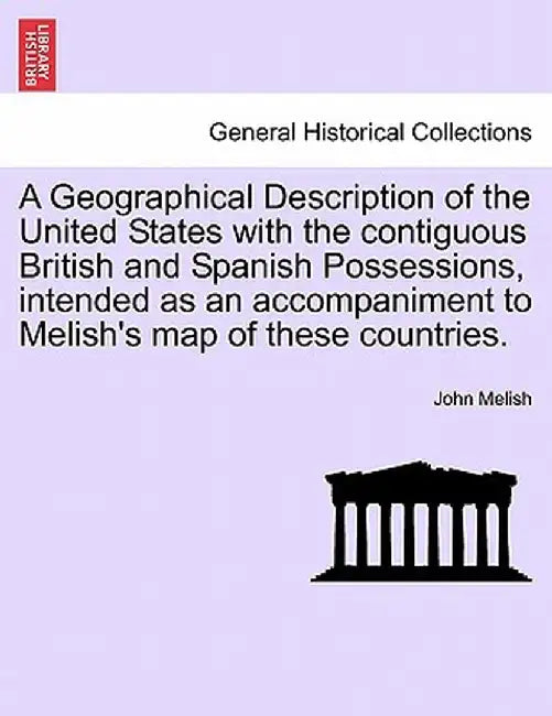 A Geographical Description of the United States with the Contiguous British and Spanish Possessions, Intended as an Accompaniment to Melish's Map of T by John Melish