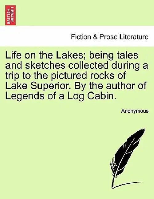 Life on the Lakes; Being Tales and Sketches Collected During a Trip to the Pictured Rocks of Lake Superior. by the Author of Legends of a Log Cabin. V by Anonymous