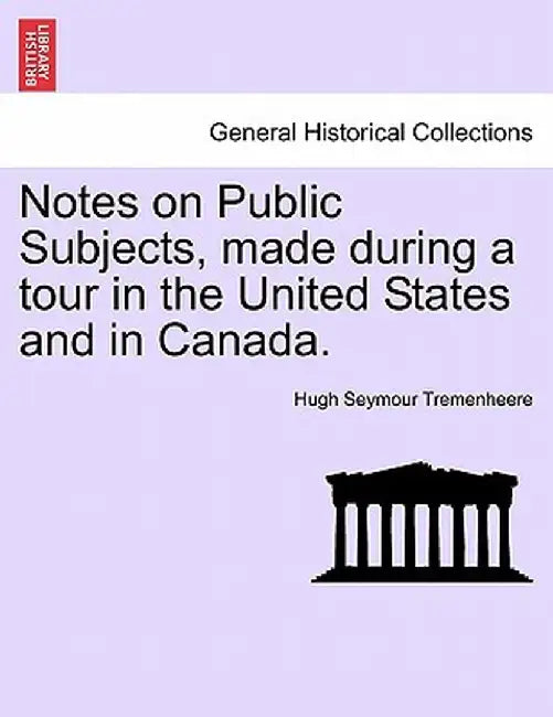 Notes on Public Subjects, Made During a Tour in the United States and in Canada. by Hugh Seymour Tremenheere