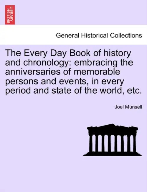 The Every Day Book of history and chronology: embracing the anniversaries of memorable persons and events, in every period and state of the world, etc by Joel Munsell
