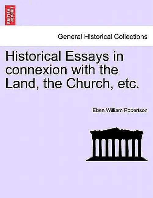 Historical Essays in Connexion with the Land, the Church, Etc. by Eben William Robertson