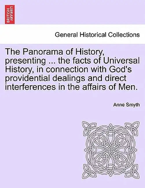 The Panorama of History, Presenting ... the Facts of Universal History, in Connection with God's Providential Dealings and Direct Interferences in the by Anne Smyth