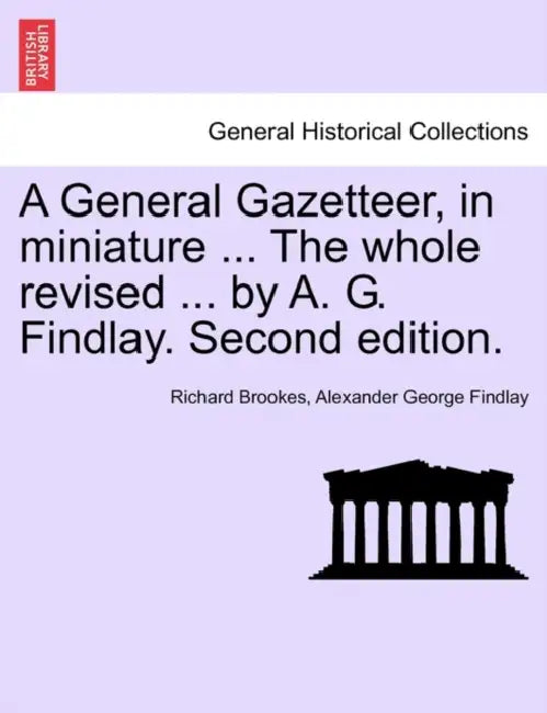 A General Gazetteer, in miniature ... The whole revised ... by A. G. Findlay. Second edition. by Richard Brookes, Alexander George Findlay