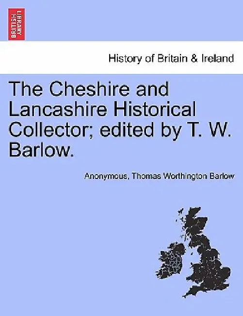 The Cheshire and Lancashire Historical Collector; Edited by T. W. Barlow. by Anonymous, Thomas Worthington Barlow