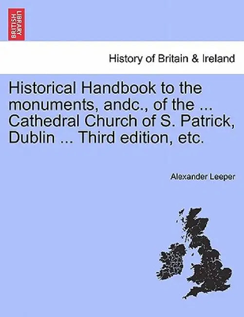 Historical Handbook to the Monuments, Andc., of the ... Cathedral Church of S. Patrick, Dublin ... Third Edition, Etc. by Alexander Leeper