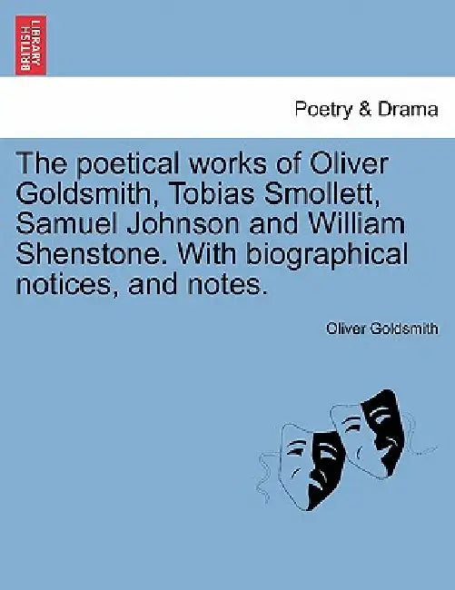 The poetical works of Oliver Goldsmith, Tobias Smollett, Samuel Johnson and William Shenstone. With biographical notices, and notes. by Oliver Goldsmith