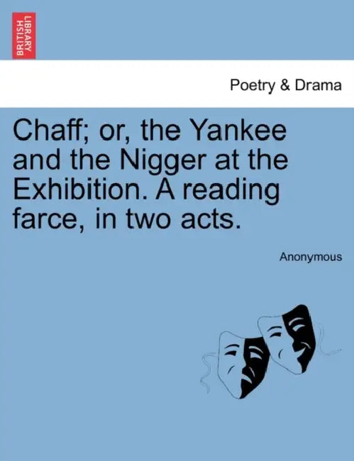 Chaff; Or, the Yankee and the Nigger at the Exhibition. a Reading Farce, in Two Acts. by Anonymous