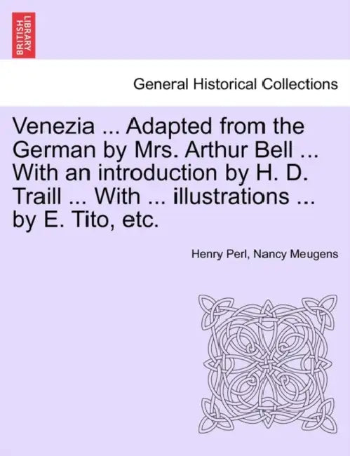 Venezia ... Adapted from the German by Mrs. Arthur Bell ... with an Introduction by H. D. Traill ... with ... Illustrations ... by E. Tito, Etc. by Henry Perl, Nancy Meugens
