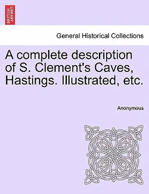 A Complete Description of S. Clement's Caves, Hastings. Illustrated, Etc. by Anonymous